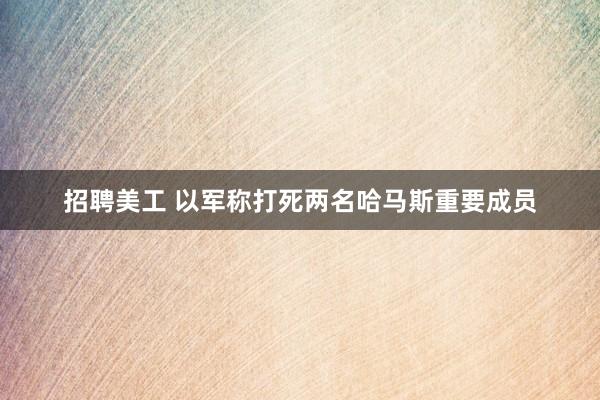 招聘美工 以军称打死两名哈马斯重要成员