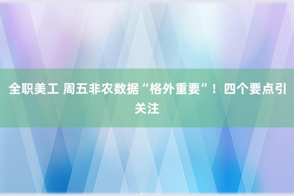 全职美工 周五非农数据“格外重要”！四个要点引关注