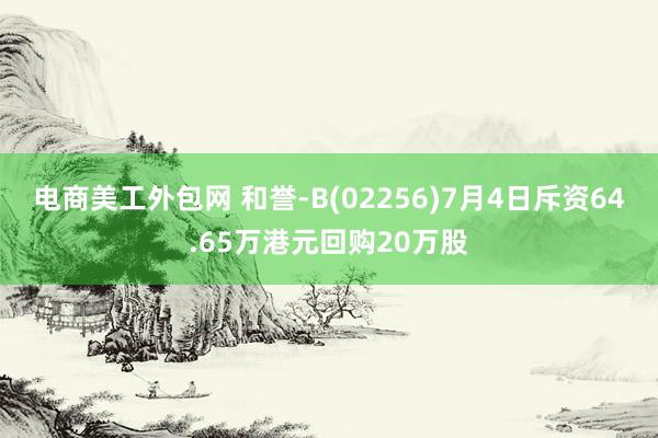 电商美工外包网 和誉-B(02256)7月4日斥资64.65万港元回购20万股