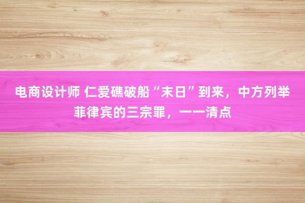 电商设计师 仁爱礁破船“末日”到来，中方列举菲律宾的三宗罪，一一清点