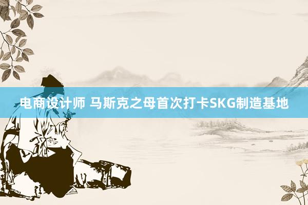 电商设计师 马斯克之母首次打卡SKG制造基地