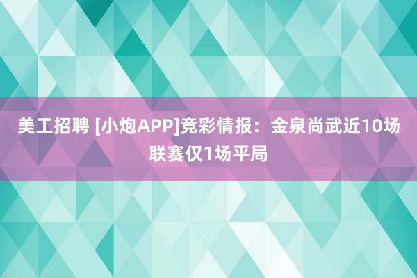 美工招聘 [小炮APP]竞彩情报：金泉尚武近10场联赛仅1场平局