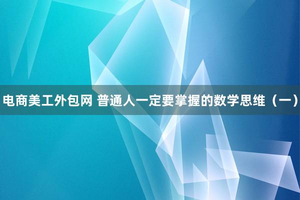 电商美工外包网 普通人一定要掌握的数学思维（一）