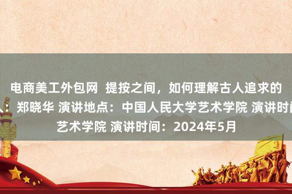 电商美工外包网  提按之间，如何理解古人追求的书法之秘演讲人：郑晓华 演讲地点：中国人民大学艺术学院 演讲时间：2024年5月