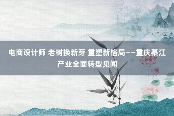 电商设计师 老树换新芽 重塑新格局——重庆綦江产业全面转型见闻