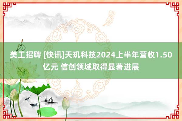 美工招聘 [快讯]天玑科技2024上半年营收1.50亿元 信创领域取得显著进展