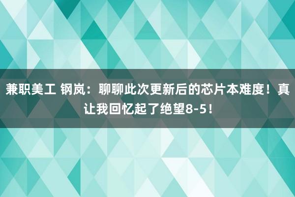 兼职美工 钢岚：聊聊此次更新后的芯片本难度！真让我回忆起了绝望8-5！